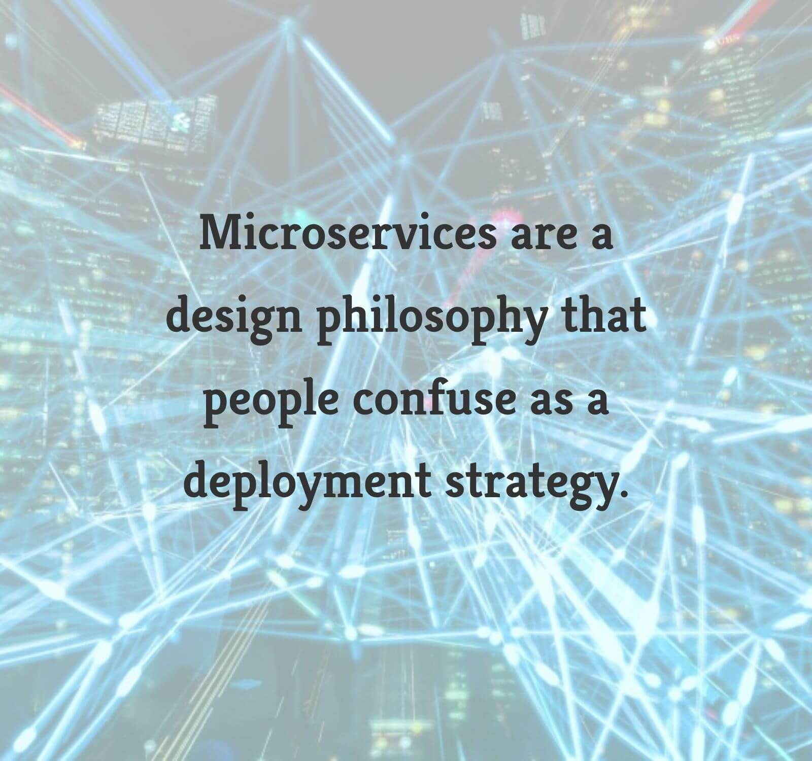 Microservices are a design philosophy that people confuse as a deployment strategy